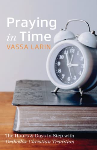 Praying in Time: The Hours & Days in Step with Orthodox Christian Tradition