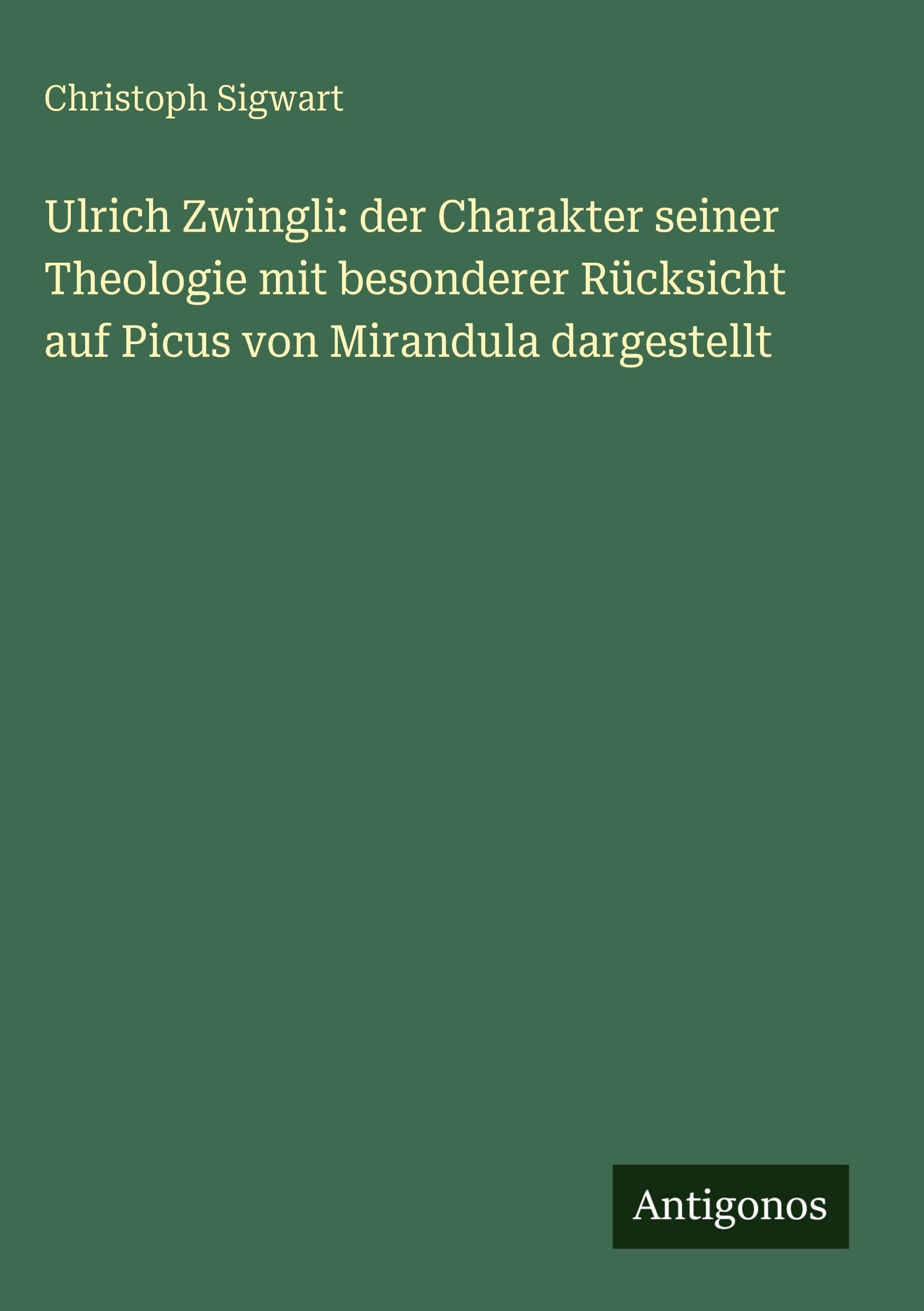 Ulrich Zwingli: der Charakter seiner Theologie mit besonderer Rücksicht auf Picus von Mirandula dargestellt