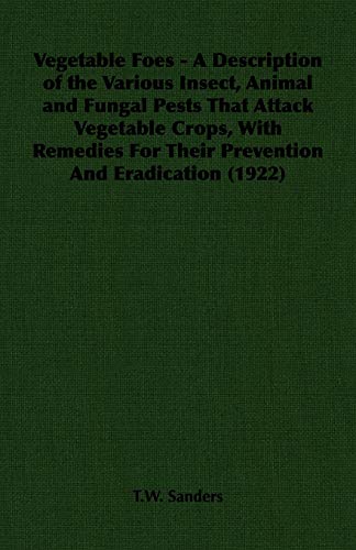 Vegetable Foes - A Description of the Various Insect, Animal and Fungal Pests That Attack Vegetable Crops, With Remedies For Their Prevention And Eradication (1922)