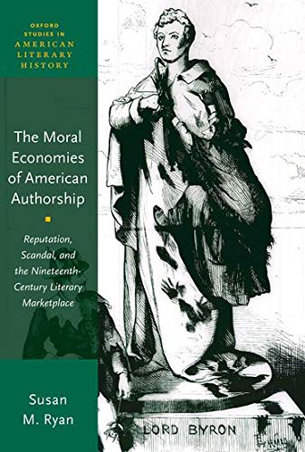 Ryan, S: Moral Economies of American Authorship: Reputation, Scandal, and the Nineteenth-Century Literary Marketplace (Oxford Studies in American Literary History, Band 11)