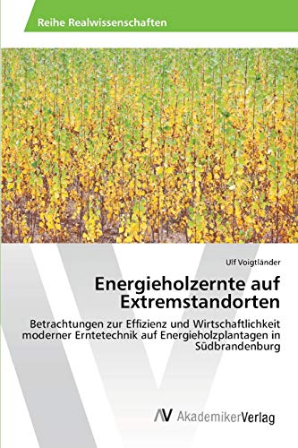 Energieholzernte auf Extremstandorten: Betrachtungen zur Effizienz und Wirtschaftlichkeit moderner Erntetechnik auf Energieholzplantagen in Südbrandenburg