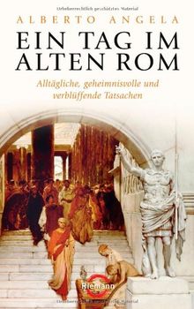 Ein Tag im Alten Rom: Alltägliche, geheimnisvolle und verblüffende Tatsachen