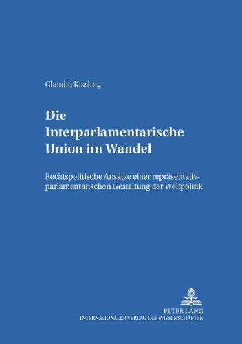 Die Interparlamentarische Union im Wandel: Rechtspolitische Ansätze einer repräsentativ-parlamentarischen Gestaltung der Weltpolitik (Studien zum Öffentlichen Recht, Völker- und Europarecht)