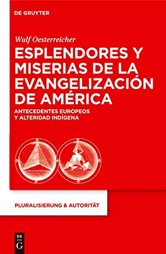Esplendores y miserias de la evangelización de América: Antecedentes europeos y alteridad indígena (Pluralisierung & Autorität, Band 22)