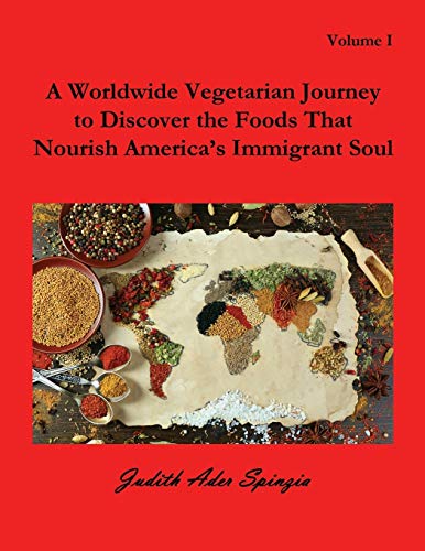 A Worldwide Vegetarian Journey to Discover the Foods That Nourish America's Immigrant Soul: Volume 1