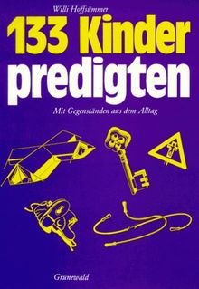 Hundertdreiunddreißig Kinderpredigten: Mit Gegenständen aus dem Alltag