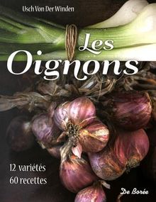 Les oignons : 12 variétés, 60 recettes