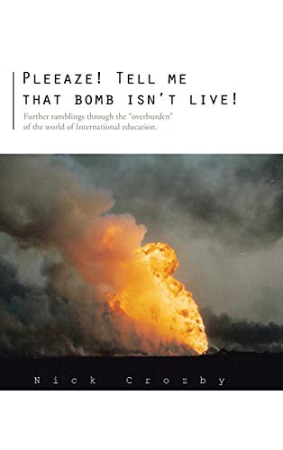 Pleeaze! Tell Me That Bomb Isn't Live!: Further Ramblings Through the Overburden of the World of International Education.