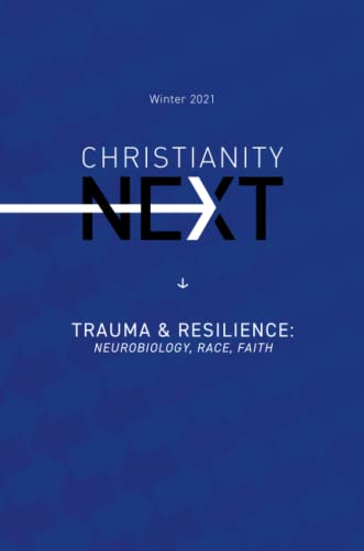 ChristianityNext - Winter 2021 - Trauma & Resilience: Neurobiology, Race, Faith: Trauma & Resilience: Neurobiology, Race, Faith