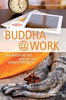 Buddha@work: Den Berufsalltag gelassen und achtsam meistern