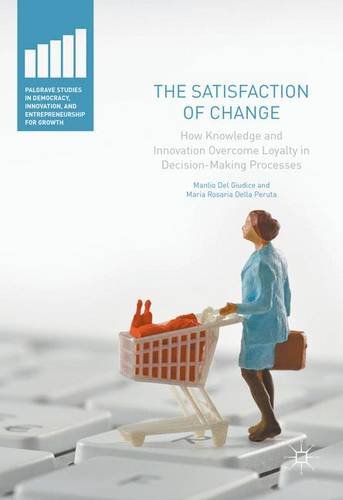 The Satisfaction of Change: How Knowledge and Innovation Overcome Loyalty in Decision-Making Processes (Palgrave Studies in Democracy, Innovation, and Entrepreneurship for Growth)