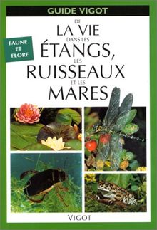 Guide Vigot de la vie dans les étangs, les ruisseaux et les mares : faune, flore