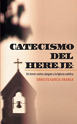 Catecismo del Hereje: Un Breve Contra-alegato a la Iglesia Católica: Un Breve Contra-Alegato a la Iglesia Catolica