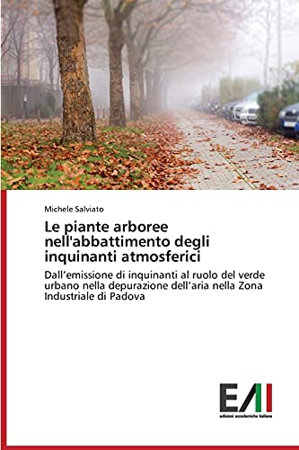 Le piante arboree nell'abbattimento degli inquinanti atmosferici: Dall'emissione di inquinanti al ruolo del verde urbano nella depurazione dell'aria nella Zona Industriale di Padova