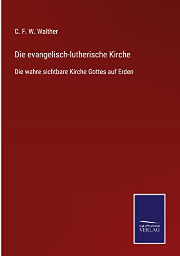 Die evangelisch-lutherische Kirche: Die wahre sichtbare Kirche Gottes auf Erden