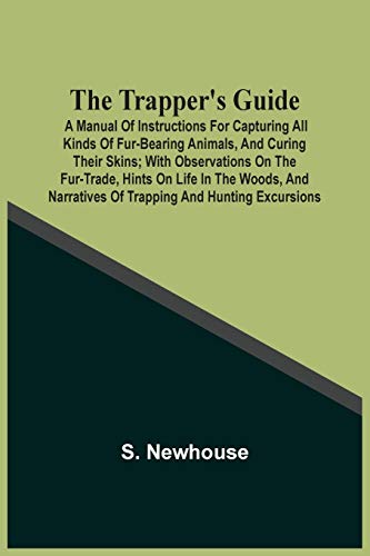 The Trapper'S Guide: A Manual Of Instructions For Capturing All Kinds Of Fur-Bearing Animals, And Curing Their Skins ; With Observations On The ... Narratives Of Trapping And Hunting Excursions