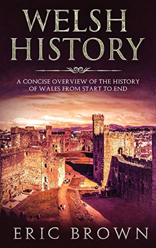 Welsh History: A Concise Overview of the History of Wales from Start to End (Great Britain, Band 3)