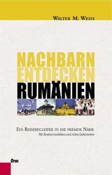 Nachbarn entdecken Rumänien: Ein Reisebegleiter in die fremde Nähe. Mit Routenvorschlägen und vielen Geheimtipps