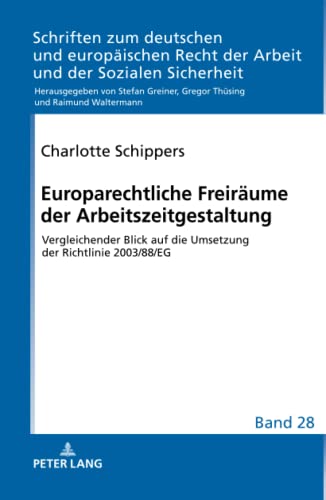 Europarechtliche Freiräume der Arbeitszeitgestaltung: Vergleichender Blick auf die Umsetzung der Richtlinie 2003/88/EG (Bonner Schriften zum deutschen ... Recht der Arbeit und der Sozialen Sicherheit)