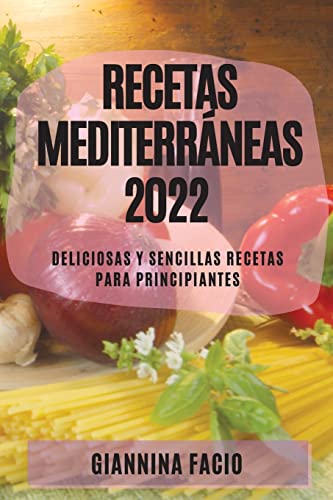 RECETAS MEDITERRÁNEAS 2022: DELICIOSAS Y SENCILLAS RECETAS PARA PRINCIPIANTES