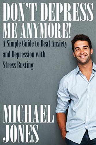 Don't Depress Me Anymore! a Simple Guide to Beat Anxiety and Depression with Stress Busting: A Simple Guide to Beat Anxiety and Depression with Stress