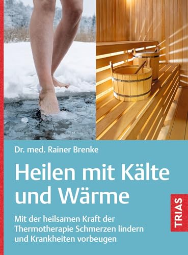 Heilen mit Kälte und Wärme: Mit der heilsamen Kraft der Thermotherapie Schmerzen lindern und Krankheiten vorbeugen