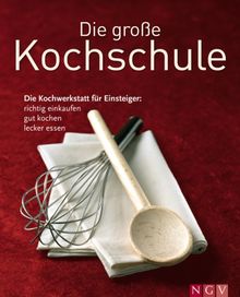 Die große Kochschule: Die Kochwerktstatt für Einsteiger: richtig einkaufen, gut kochen, lecker essen