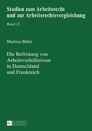 Die Befristung von Arbeitsverhältnissen in Deutschland und Frankreich: Eine rechtsvergleichende Betrachtung (Studien zum Arbeitsrecht und zur Arbeitsrechtsvergleichung)