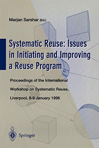 Systematic Reuse: Issues in Initiating and Improving a Reuse Program: Proceedings of the International Workshop on Systematic Reuse, Liverpool, 8-9 ... (Bcs Software Reuse Specialist Group Series)