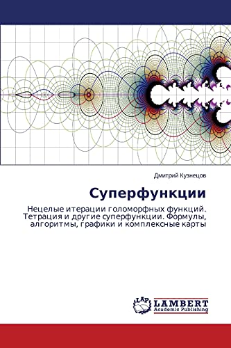 Superfunktsii: Netselye iteratsii golomorfnykh funktsiy. Tetratsiya i drugie superfunktsii. Formuly, algoritmy, grafiki i kompleksnye karty: Necelye ... algoritmy, grafiki i komplexnye karty