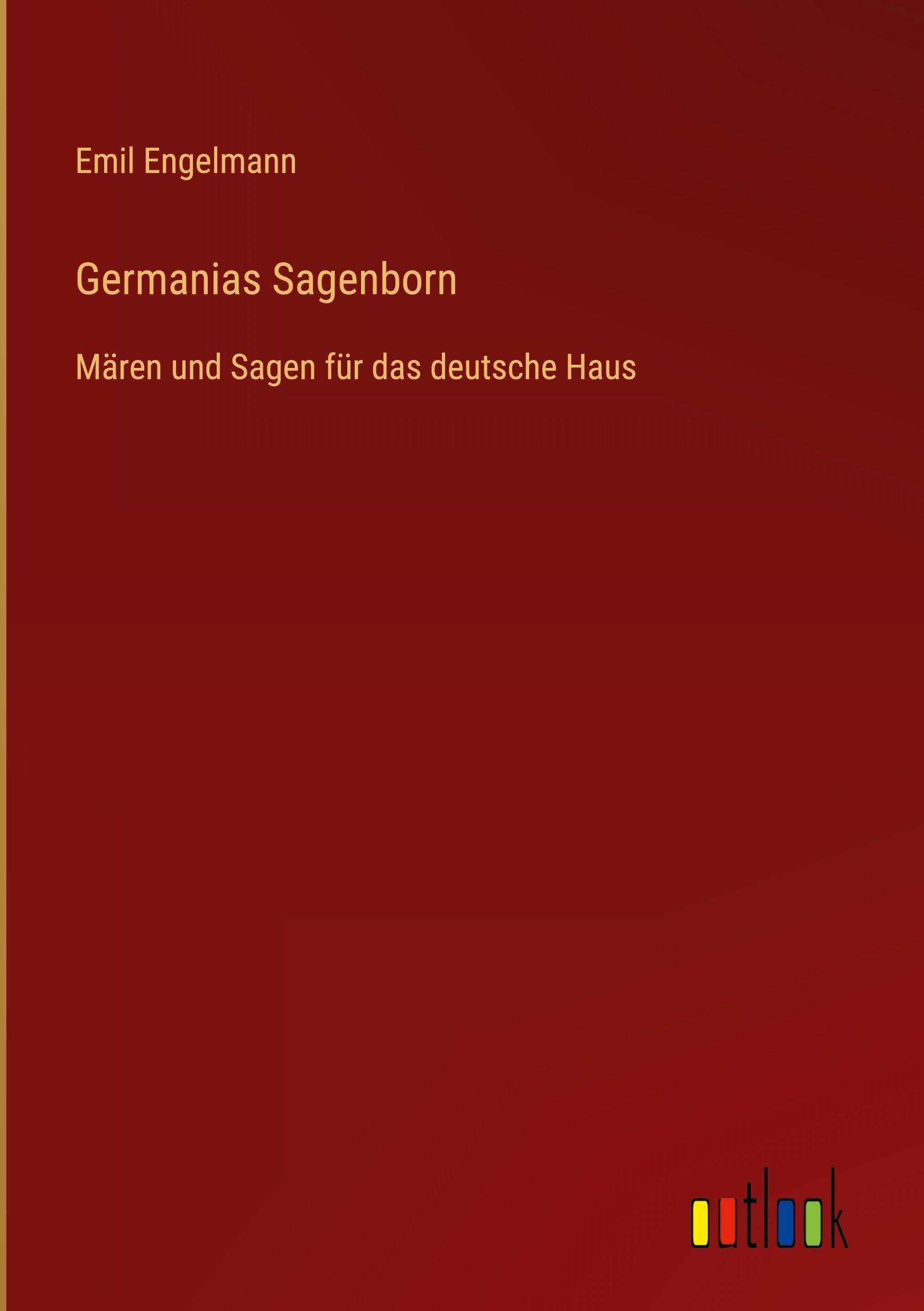 Germanias Sagenborn: Mären und Sagen für das deutsche Haus