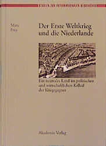 Der Erste Weltkrieg und die Niederlande: Ein neutrales Land im politischen und wirtschaftlichen Kalkül der Kriegsgegner (Studien zur Internationalen Geschichte, Band 5)