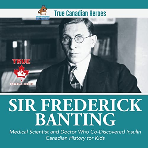 Sir Fredrick Banting - Medical Scientist and Doctor Who Co-Discovered Insulin | Canadian History for Kids | True Canadian Heroes