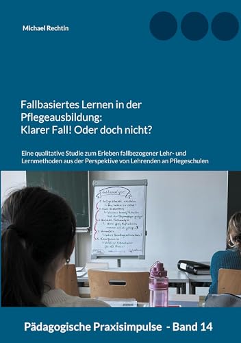 Fallbasiertes Lernen in der Pflegeausbildung: Klarer Fall! Oder doch nicht?: Eine qualitative Studie zum Erleben fallbezogener Lehr- und Lernmethoden ... an Pflegeschulen (Pädagogische Praxisimpulse)