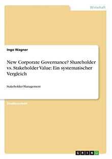 New Corporate Governance? Shareholder vs. Stakeholder Value: Ein systematischer Vergleich: Stakeholder-Management