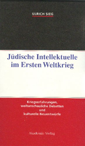 Jüdische Intellektuelle im Ersten Weltkrieg: Kriegserfahrungen, weltanschauliche Debatten und kulturelle Neuentwürfe