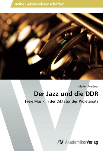 Der Jazz und die DDR: Freie Musik in der Diktatur des Proletariats