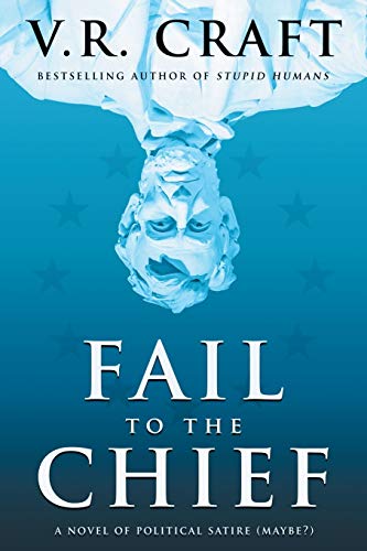 Fail to the Chief: A Novel of Political Satire (Maybe?)