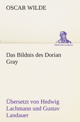 Das Bildnis des Dorian Gray. Übersetzt von Lachmann und Landauer: Übersetzt von Hedwig Lachmann und Gustav Landauer (TREDITION CLASSICS)