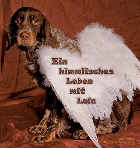 Ein himmlisches Leben mit Lola: 100 Momente eines glücklichen Hundelebens