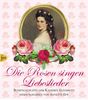 Die Rosen singen Liebeslieder: Rosengedichte der Kaiserin Elisabeth