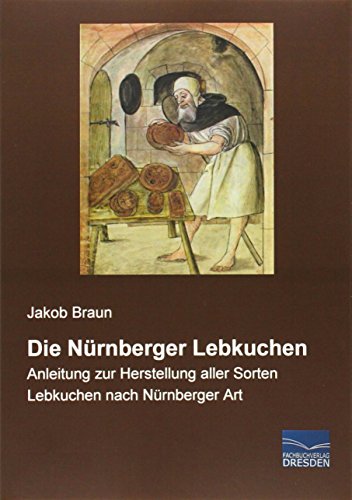 Die Nuernberger Lebkuchen: Anleitung zur Herstellung aller Sorten Lebkuchen nach Nuernberger Art