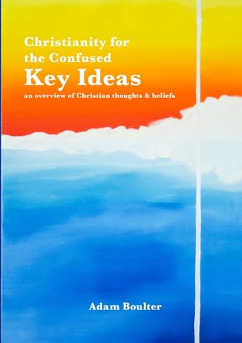 Christianity for the Confused: Key Ideas: an overview of Christian thoughts & beliefs