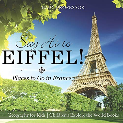 Say Hi to Eiffel! Places to Go in France - Geography for Kids Children's Explore the World Books