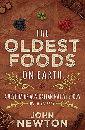John Newton The Oldest Foods On Earth, A History Of Australian Native Foods With Recipes