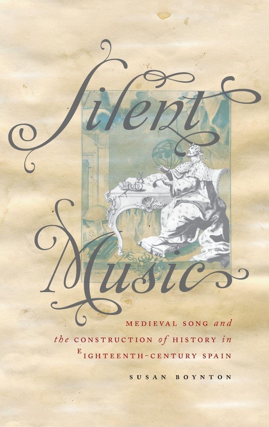 SILENT MUSIC CILAM C: Medieval Song and the Construction of History in Eighteenth-Century Spain (Currents in Latin American and Iberian Music)