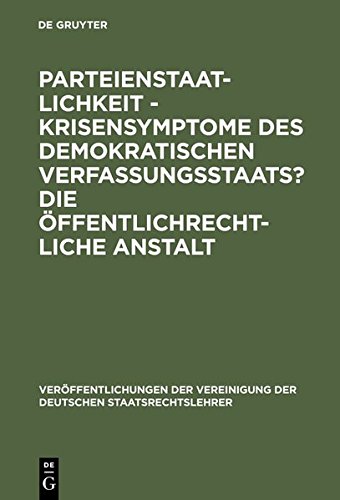 Parteienstaatlichkeit - Krisensymptome des demokratischen Verfassungsstaats? Die öffentlichrechtliche Anstalt: Berichte und Diskussionen auf der ... der Deutschen Staatsrechtslehrer, Band 44)