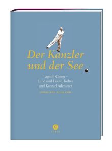 Der Kanzler und der See: Lago di Como - Land und Leute, Kultur und Konrad Adenauer