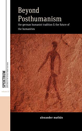 Beyond Posthumanism: The German Humanist Tradition and the Future of the Humanities (Spektrum: Publications of the German Studies Association, Band 22)