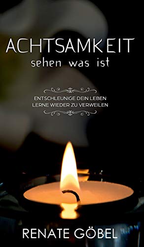 Achtsamkeit -- sehen was ist: Entschleunige dein Leben -- lerne wieder zu verweilen